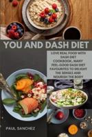 YOU AND DASH DIET: Love Real Food with dash diet cookbook, Many Feel-Good Dash diet Favourites to Delight the Senses and Nourish the Body