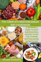 THE COMPLETE MEDITERRANEAN DIET COOKBOOK: A beginner's guide to easy and delicious recipes to get you started with balanced eating plans.