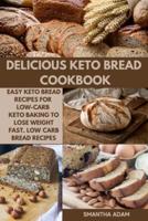 DELICIOUS KETO BREAD COOKBOOK: Easy Keto Bread Recipes for Low-Carb Keto Baking to Lose Weight Fast. Low-Carb Bread Recipes