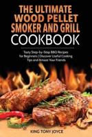 The Ultimate Wood Pellet Grill and Smoker Cookbook: Tasty Step-by-Step BBQ Recipes for Beginner   Discover Useful Cooking Tips and Amaze Your Friends