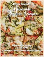 Homemade Zucchini Recipes: Easy Zucchini Cookbook with Over 100 Creative and Fresh Recipes for a Healthy Lifestyle