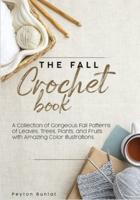 The Fall Crochet Book: A Collection of Gorgeous Fall Patterns of Leaves, Trees, Plants, and Fruits with Amazing Color Illustrations