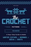 The Crochet Patterns for  Winter: A Step- Step Guide to  Make Winter Clothes, Beanies, Socks, and Boots