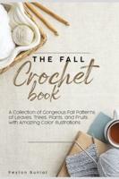 The Fall Crochet Book: A Collection of Gorgeous Fall Patterns of Leaves, Trees, Plants, and Fruits with Amazing Color Illustrations