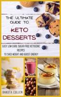 THE ULTIMATE GUIDE TO KETO DESSERTS: Easy Low-Carb, Sugar-free Ketogenic Recipes to Shed Weight and Boost Energy