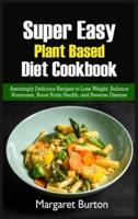 Super Easy Plant Based Diet Cookbook