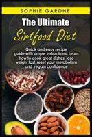 The Ultimate sirtfood diet: Quick and easy recipe guide with simple instructions. Learn how to cook great dishes, lose weight fast, reset your metabolism and regain confidence