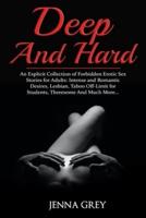 Deep And Hard: An Explicit Collection of Forbidden Erotic Sex Stories for Adults: Intense and Romantic Desires, Lesbian, Taboo Off-Limit for Students, Threesome And Much More...