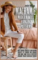 Macramè Modern Wall Hanging Patterns: Wall Hanging, Bracelets and Beginner Projects to Furnish and Decorate Your Home. How to do a Step-by-Step Macramè Project and Relax Yourself