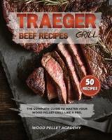 TRAEGER GRILL BEEF RECIPES: The Complete Guide to Master Your Wood Pellet Grill Like a Pro.