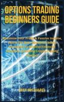 OPTIONS TRADING BEGINNERS GUIDE: Maximize Your Profit &amp; Passive Income, Learn The Best Options Trading Strategies to Achieve Financial Freedom, Including Crypto Trading Chapter
