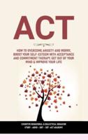 ACT: How to Overcome Anxiety and Worry, Boost  Your Self-Esteem with Acceptance and  Commitment Therapy. Get Out of Your Mind &amp; Improve Your Life