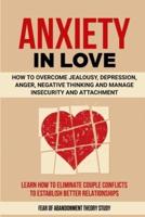 ANXIETY IN LOVE: How to Overcome Jealousy, Depression, Anger, Negative  Thinking and Manage Insecurity and Attachment. Learn How to Eliminate Couple Conflicts to Establish Better  Relationships