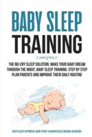 BABY SLEEP TRAINING: The No-Cry Sleep Solution, Make Your Baby Dream Through the  Night, Baby Sleep Training. Step by Step Plan Parents and Improve Their Daily Routine
