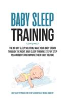 BABY SLEEP TRAINING: The No-Cry Sleep Solution, Make Your Baby Dream Through the  Night, Baby Sleep Training. Step by Step Plan Parents and Improve Their Daily Routine