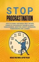 STOP  PROCRASTINATION: How to Change Your Brain: What the New Science of Psychedelics Teaches Us About Consciousness, Addiction, Anxiety, Depression, Transcendence and Laziness