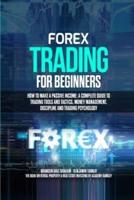 Forex Trading for Beginners: How to Make a Passive Income: A Complete Guide to Trading Tools and Tactics, Money Management, Discipline and Trading Psychology