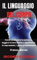 IL LINGUAGGIO DEL CORPO: Come Analizzare le Persone, Leggere la loro Mente e Decifrarne le Espressioni, i Gesti e i Movimenti - SECONDA EDIZIONE (Italian Version)