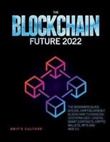 THE BLOCKCHAIN FUTURE 2022: THE BEGINNERS GUIDE. BITCOIN, CRYPTOCURRENCY, BLOCKCHAIN TECHNOLOGY, DECENTRALISED LEDGERS, SMART CONTRACTS, CRYPTO WALLETS, NFTS AND WEB 3.0