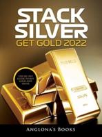 STACK SILVER GET GOLD 2022: STEP BY STEP GUIDE TO BUY GOLD AND SILVER