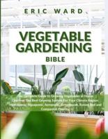 VEGETABLE GARDENING BIBLE: The Complete Guide to Growing Vegetables at Home. Discover The Best Growing System For Your Climate Region: Hydroponic, Aquaponic, Aeroponic, Greenhouse, Raised Bed and Companion Planting