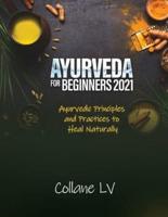 AYURVEDA FOR BEGINNERS 2021: Ayurvedic Principles and Practices to Heal Naturally