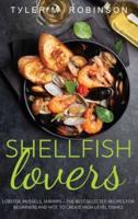 Shellfish Lovers - Lobster, Mussels, Shrimps - The Best-Selected Recipes for Beginners and Not, to Create High-Level Dishes