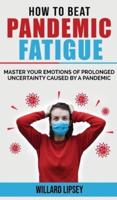 HOW TO BEAT PANDEMIC FATIGUE: How to Manage Stress and Lack of Motivation During Lockdown Isolation! Master your Emotions of Prolonged Uncertainty Caused by a Pandemic, Included: Changes in Eating or Sleeping Habits-Irritability-Stress and Difficulty Conc