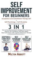 SELF-IMPROVEMENT FOR BEGINNERS - 3 in 1 (Self-Discipline+Acceptance and Commitment Therapy ACT+Self-Psychology): Boost Self-Esteem with Cognitive Behavioral Therapy! How to Develop Emotional Intelligence for Success, Improve Self-Confidence with Daily Hab