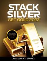 STACK SILVER GET GOLD 2022: STEP BY STEP GUIDE TO BUY GOLD AND SILVER