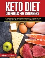 Keto Diet Cookbook for Beginners: An Ultimate Guide To Understanding The Concepts Of The Keto Diet With Tasty Ketogenic Recipes For Weight Loss