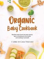 ORGANIC BABY COOKBOOK: Healthy baby food: the best choice, tips on feeding by the bottle and making it yourself.