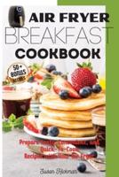 AIR FRYER BREAKFAST COOKBOOK: Prepare tasty, Convenient, and Quick-To-Cook Recipes with Your Air Fryer.