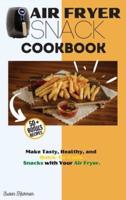 AIR FRYER SNACK COOKBOOK: Make Tasty, Healthy, and Quick-To-Cook Snacks with Your Air Fryer.