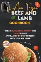 AIR FRYER BEEF AND LAMB COOKBOOK: Create Succulent, Healthy and Quick Dishes with a Step-By-Step Process with Your Air Fryer.
