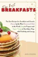 THE BEST BREAKFASTS: The Best Recipes for Breakfast and Brunch, Chosen by the Most Renowned Chefs in the World, Easy to Prepare and Super-Tasty, to Start Your Days with Positivity and Energy.