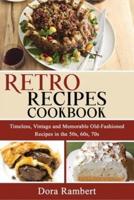 RETRO RECIPES COOKBOOK: Timeless, Vintage and Memorable Old-Fashioned Recipes in the 50s, 60s, 70s