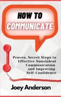 How to Communicate: Proven, Secret Steps to Effective Nonviolent Communication and Improving Self-Confidence