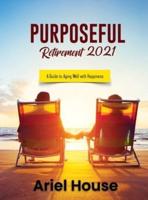 PURPOSEFUL RETIREMENT 2021: A Guide to Aging Well with Happiness