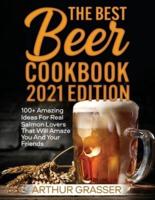 THE BEST BEER COOKBOOK 2021 EDITION: 100+ Incredible Homemade Recipes That Will Delight Your Palate and Make You Feel Like an Experienced Cook Even if You Are a Beginner