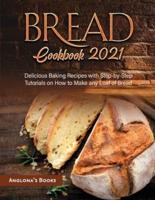 Bread Cookbook 2021: Delicious Baking Recipes with Step-by-Step Tutorials on How to Make any Loaf of Bread