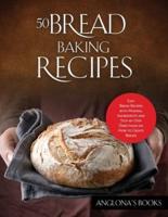 50 Bread Baking Recipes: Easy Bread Recipes with Minimal Ingredients and Step-by-Step Directions on How to Create Bread!