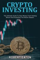 CRYPTO INVESTING: The Ultimate Guide To Gain Money From Holding Bitcoin And Exploiting The Altcoin Season.