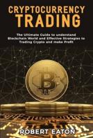 CRYPTOCURRENCY TRADING: The Ultimate Guide to understand Blockchain World and Effective Strategies to Trading Crypto and make Profit