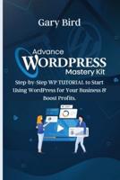 ADVANCE WORDPRESS  MASTERY KIT: Step-by-Step WP TUTORIAL to Start Using  WordPress for Your Business and Boost Profits.