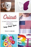 CRICUT: A Complete Guide to Creating Gorgeous Cricut Projects, Easily and Quickly, using Design Space