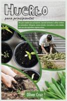 Huerto Para Principiantes: Una guía completa para principiantes. Aprende fácilmente a cultivar verduras en contenedores, Hidroponía, Camas Elevadas, invernaderos y otros métodos para una microagricultura orgánica exitosa.