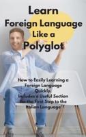 Learn Foreign Language Like a Polyglot: How to Easily Learning a Foreign Language Quickly. Includes a Useful Section for the First Step to the Italian Language.