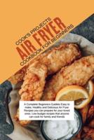 Air Fryer Cookbook for Beginners: A Complete Beginners Guide to Easy to make, Healthy and Delicious Air Fryer Recipes you can prepare for your loved ones. Low-budget recipes that anyone can cook for family and friends