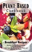 Plant Based Cookbook: Breakfast Recipes: Discover The Benefits Of Eating a Plant-Based Diet. Start your Day Energizing your Body and Boosting your Brain.